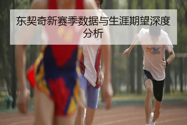 东契奇新赛季数据与生涯期望深度分析